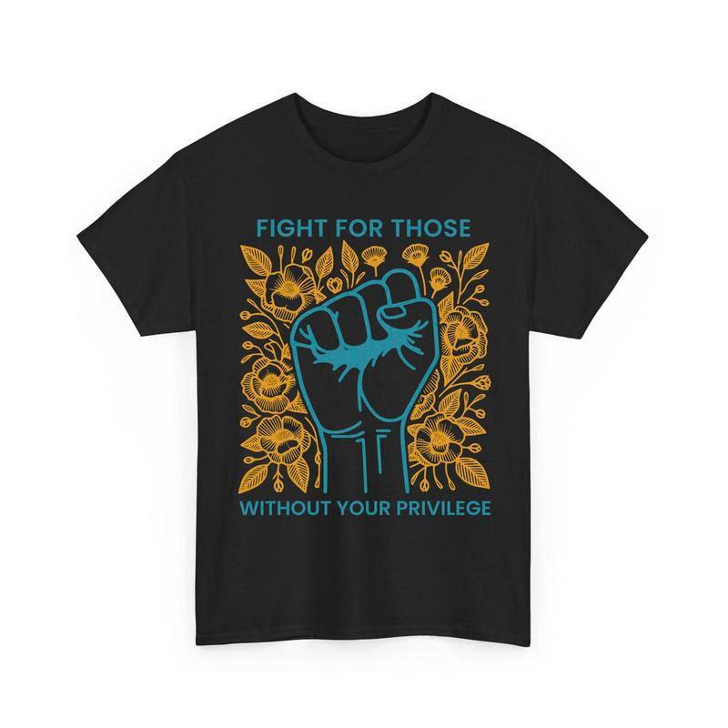 Fight For Those Without Your Privilege Shirts, Human Rights Unisex Shirts Casual clothes Memoriable T shirt Easter outfit