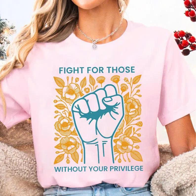 Fight For Those Without Your Privilege Shirts, Human Rights Unisex Shirts Casual clothes Memoriable T shirt Easter outfit