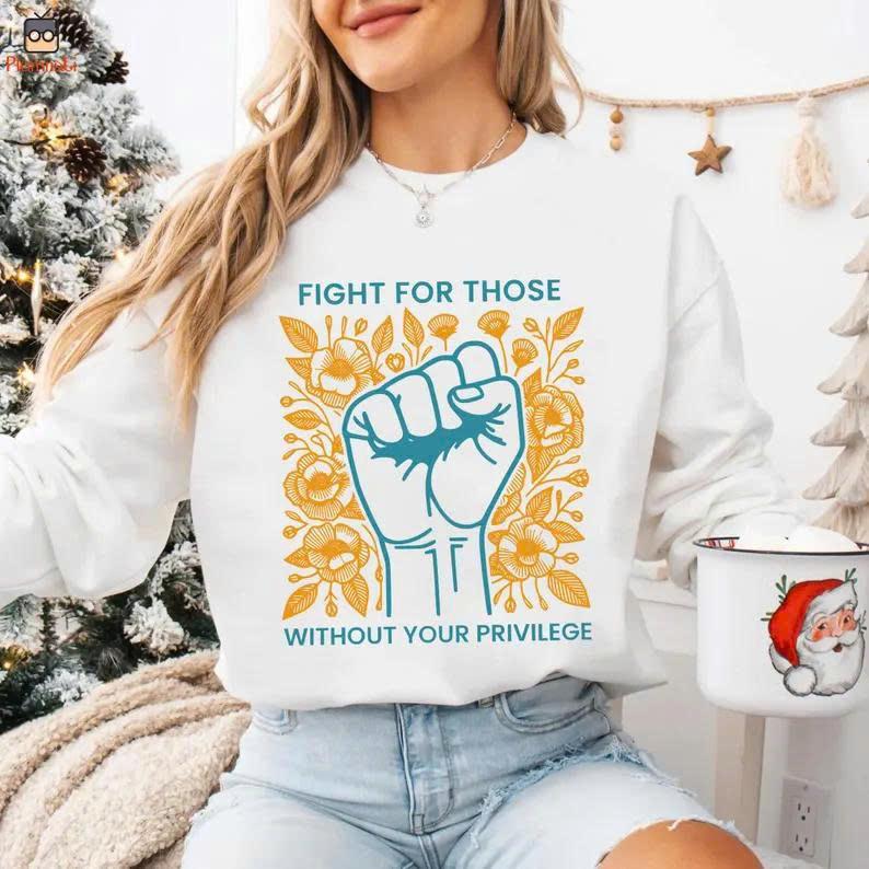 Fight For Those Without Your Privilege Shirts, Human Rights Unisex Shirts Casual clothes Memoriable T shirt Easter outfit